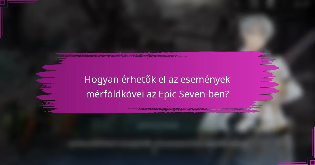 Hogyan érhetők el az események mérföldkövei az Epic Seven-ben?