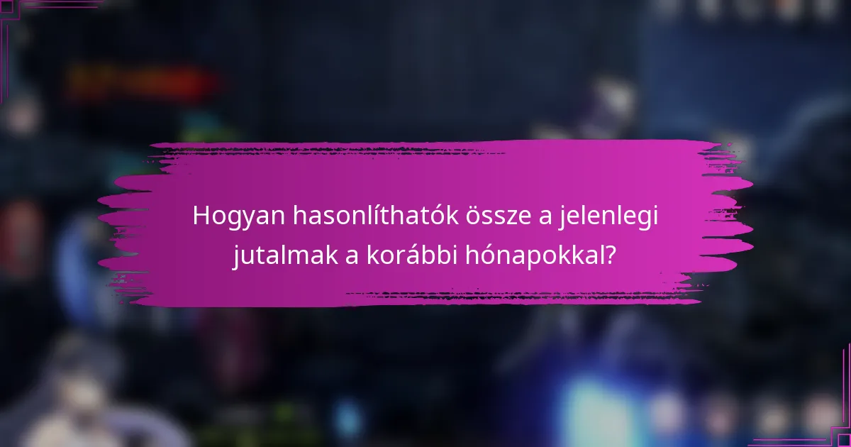 Hogyan hasonlíthatók össze a jelenlegi jutalmak a korábbi hónapokkal?