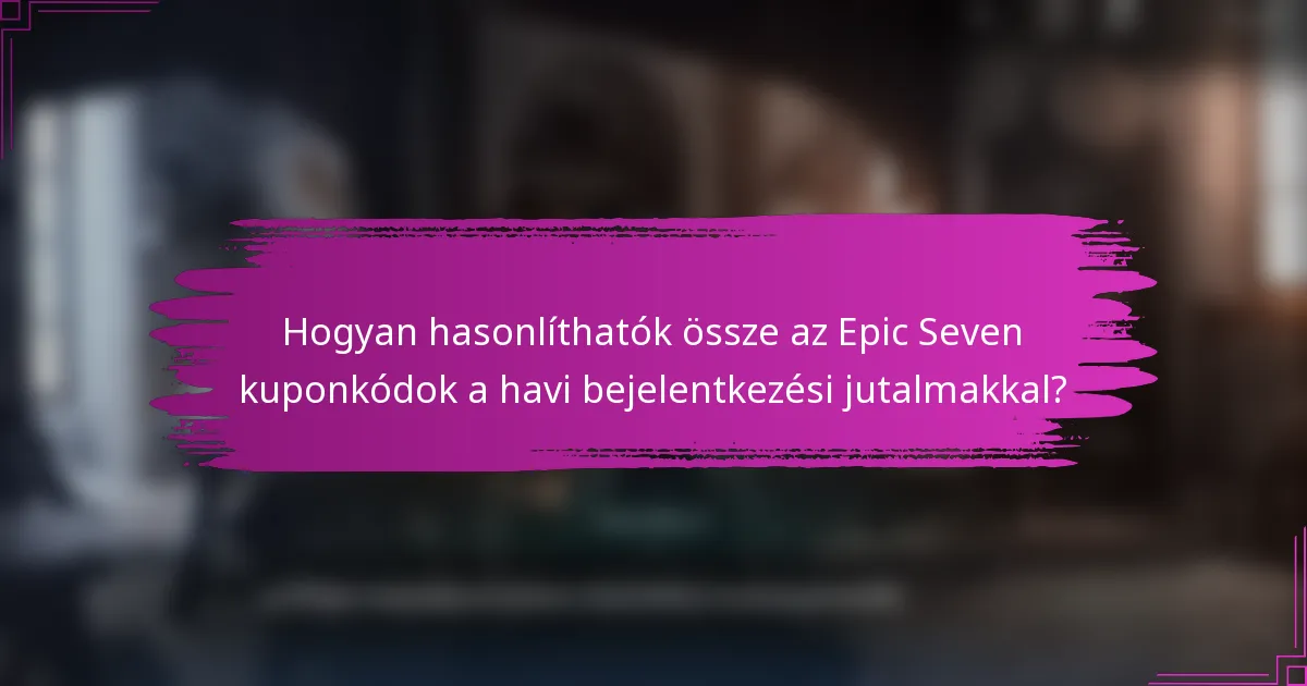 Hogyan hasonlíthatók össze az Epic Seven kuponkódok a havi bejelentkezési jutalmakkal?