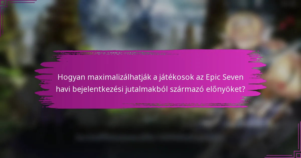 Hogyan maximalizálhatják a játékosok az Epic Seven havi bejelentkezési jutalmakból származó előnyöket?