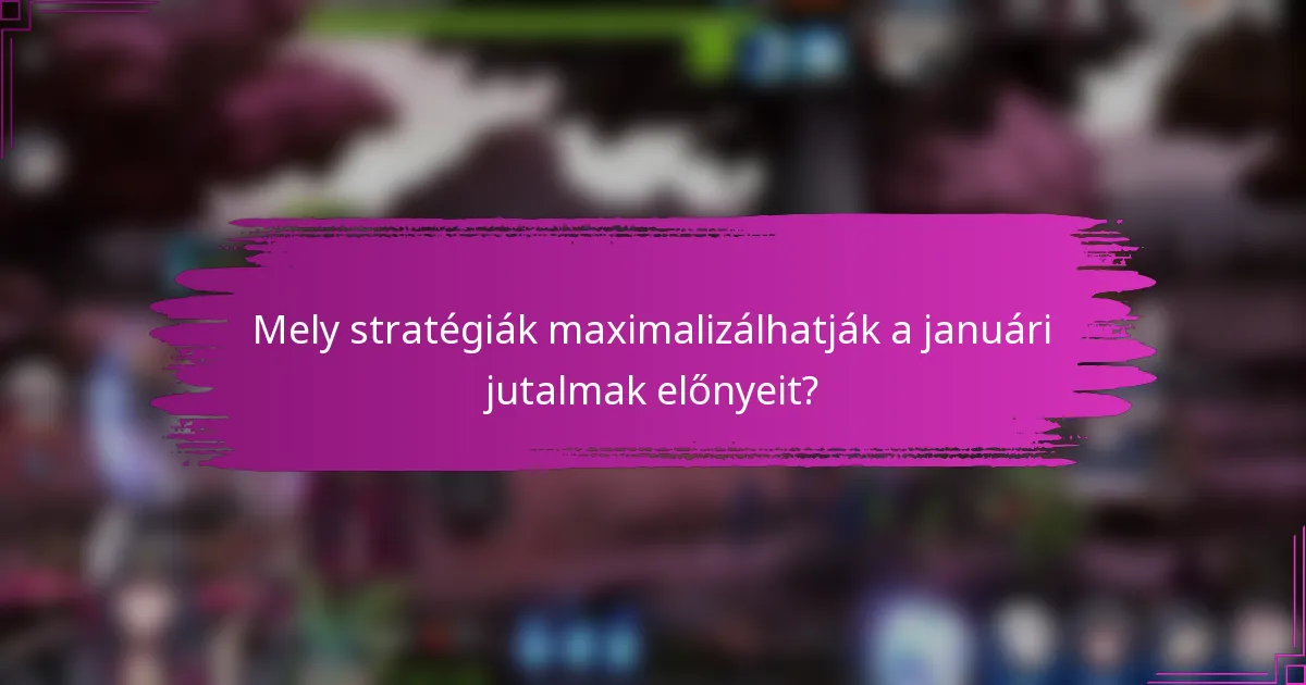 Mely stratégiák maximalizálhatják a januári jutalmak előnyeit?