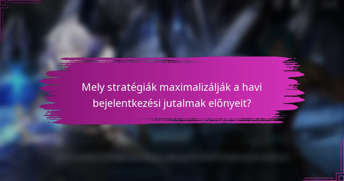 Mely stratégiák maximalizálják a havi bejelentkezési jutalmak előnyeit?