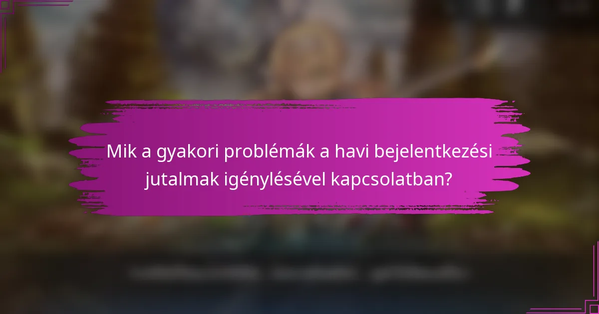 Mik a gyakori problémák a havi bejelentkezési jutalmak igénylésével kapcsolatban?