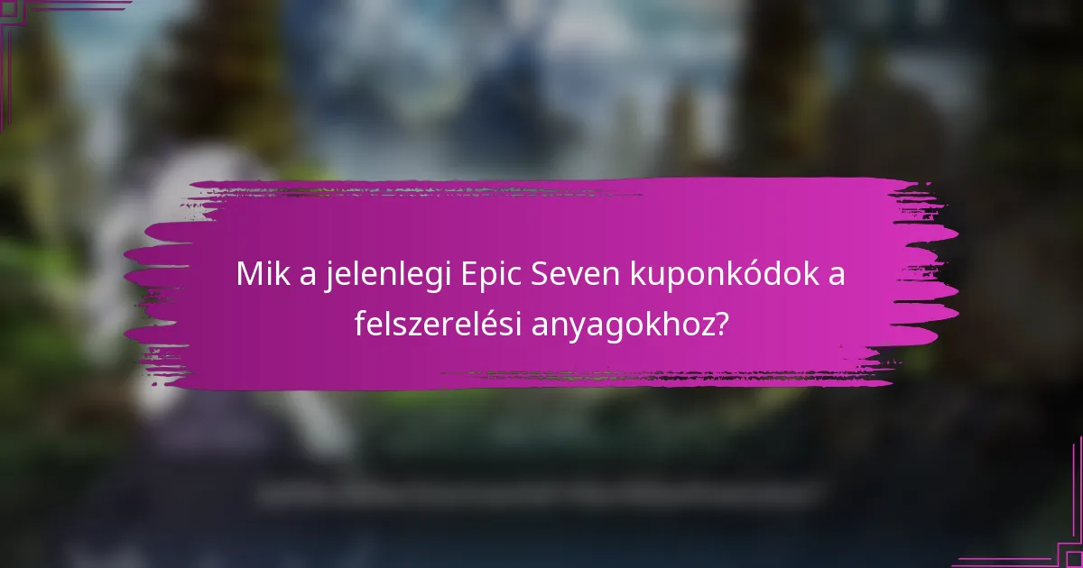 Mik a jelenlegi Epic Seven kuponkódok a felszerelési anyagokhoz?