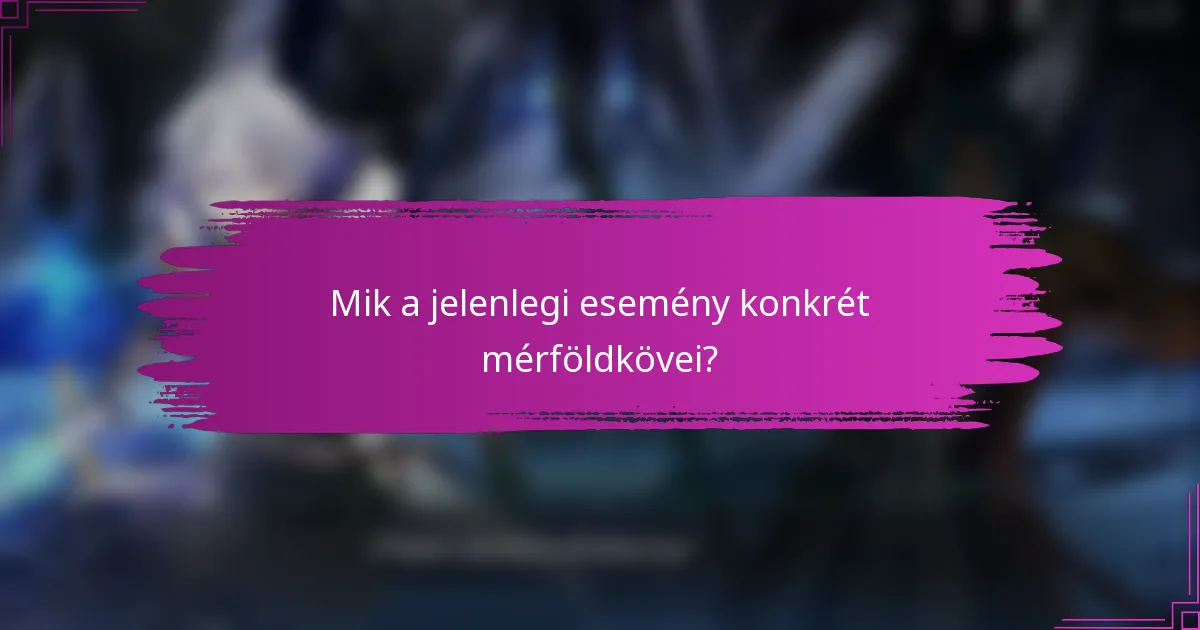 Mik a jelenlegi esemény konkrét mérföldkövei?