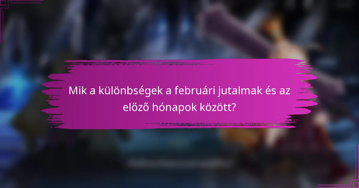 Mik a különbségek a februári jutalmak és az előző hónapok között?