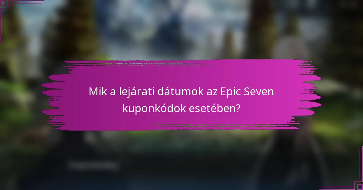 Mik a lejárati dátumok az Epic Seven kuponkódok esetében?