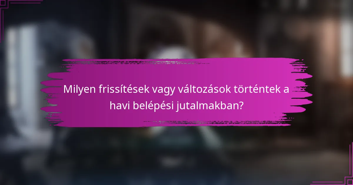 Milyen frissítések vagy változások történtek a havi belépési jutalmakban?