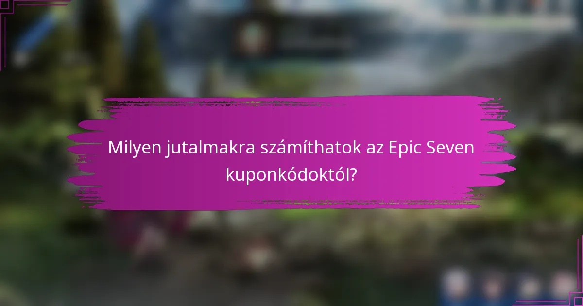 Milyen jutalmakra számíthatok az Epic Seven kuponkódoktól?