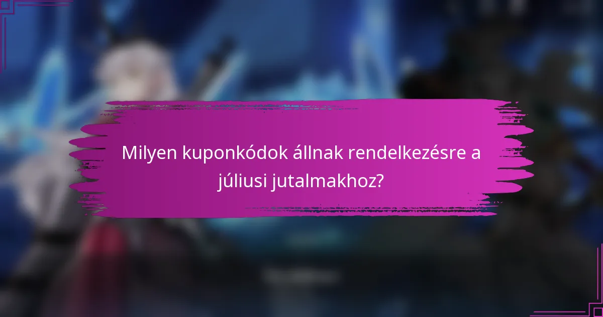 Milyen kuponkódok állnak rendelkezésre a júliusi jutalmakhoz?