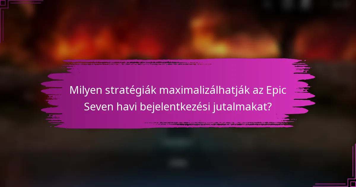 Milyen stratégiák maximalizálhatják az Epic Seven havi bejelentkezési jutalmakat?