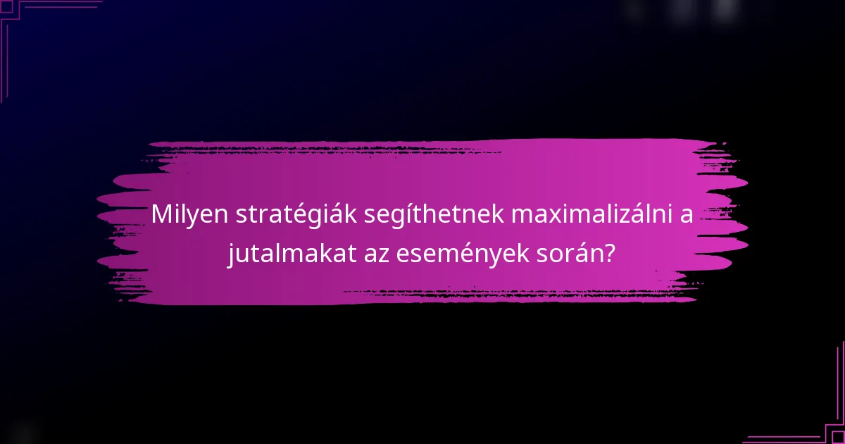 Milyen stratégiák segíthetnek maximalizálni a jutalmakat az események során?